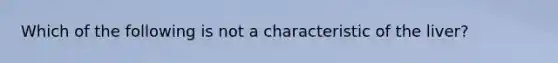 Which of the following is not a characteristic of the liver?