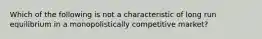 Which of the following is not a characteristic of long run equilibrium in a monopolistically competitive​ market?