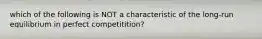 which of the following is NOT a characteristic of the long-run equilibrium in perfect competitition?