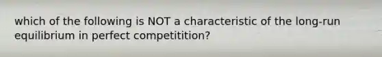 which of the following is NOT a characteristic of the long-run equilibrium in perfect competitition?