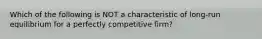 Which of the following is NOT a characteristic of long-run equilibrium for a perfectly competitive firm?