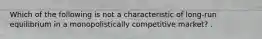 Which of the following is not a characteristic of long-run equilibrium in a monopolistically competitive market? .