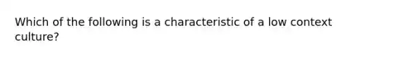 Which of the following is a characteristic of a low context culture?