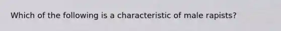 Which of the following is a characteristic of male rapists?