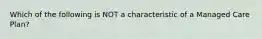 Which of the following is NOT a characteristic of a Managed Care Plan?