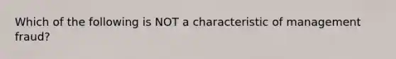 Which of the following is NOT a characteristic of management fraud?