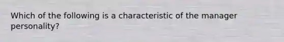 Which of the following is a characteristic of the manager personality?