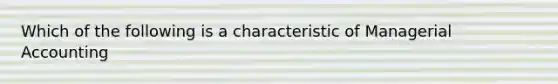 Which of the following is a characteristic of Managerial Accounting