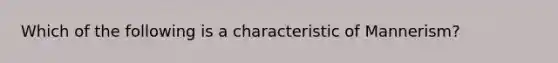 Which of the following is a characteristic of Mannerism?