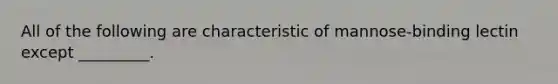 All of the following are characteristic of mannose-binding lectin except _________.