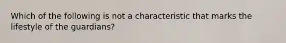 Which of the following is not a characteristic that marks the lifestyle of the guardians?