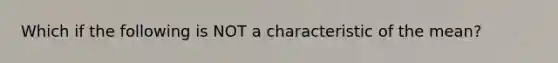 Which if the following is NOT a characteristic of the mean?