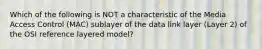 Which of the following is NOT a characteristic of the Media Access Control (MAC) sublayer of the data link layer (Layer 2) of the OSI reference layered model?