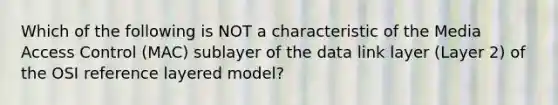 Which of the following is NOT a characteristic of the Media Access Control (MAC) sublayer of the data link layer (Layer 2) of the OSI reference layered model?