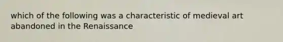 which of the following was a characteristic of medieval art abandoned in the Renaissance