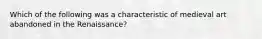 Which of the following was a characteristic of medieval art abandoned in the Renaissance?