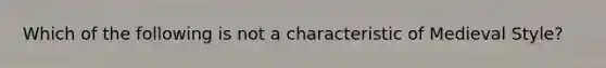 Which of the following is not a characteristic of Medieval Style?