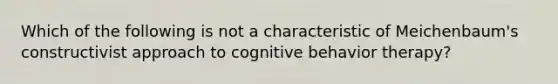 Which of the following is not a characteristic of Meichenbaum's constructivist approach to cognitive behavior therapy?