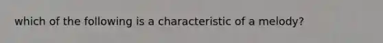 which of the following is a characteristic of a melody?