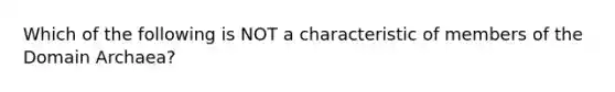 Which of the following is NOT a characteristic of members of the Domain Archaea?