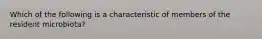 Which of the following is a characteristic of members of the resident microbiota?