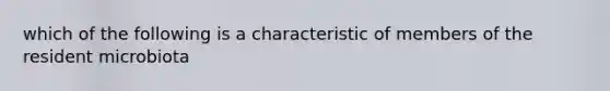 which of the following is a characteristic of members of the resident microbiota