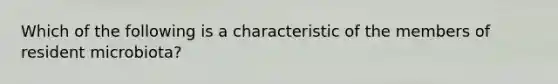 Which of the following is a characteristic of the members of resident microbiota?