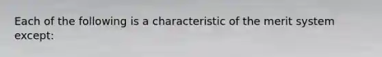 Each of the following is a characteristic of the merit system except: