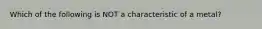 Which of the following is NOT a characteristic of a metal?