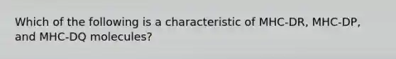 Which of the following is a characteristic of MHC-DR, MHC-DP, and MHC-DQ molecules?