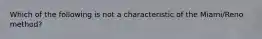 Which of the following is not a characteristic of the Miami/Reno method?