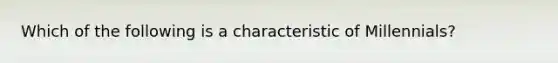 Which of the following is a characteristic of Millennials?