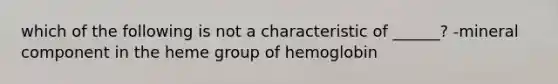 which of the following is not a characteristic of ______? -mineral component in the heme group of hemoglobin