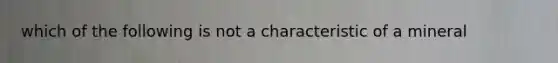 which of the following is not a characteristic of a mineral