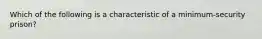 Which of the following is a characteristic of a minimum-security prison?