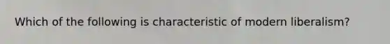 Which of the following is characteristic of modern liberalism?