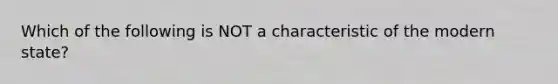 Which of the following is NOT a characteristic of the modern state?