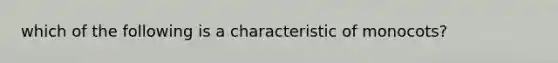 which of the following is a characteristic of monocots?