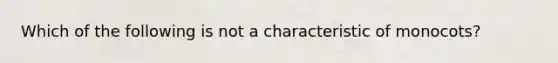 Which of the following is not a characteristic of monocots?