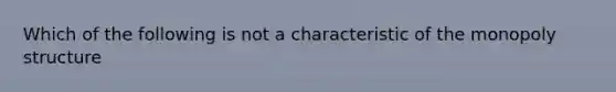 Which of the following is not a characteristic of the monopoly structure