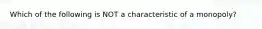 Which of the following is NOT a characteristic of a​ monopoly?