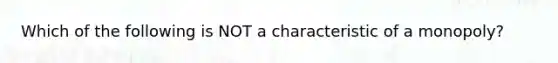 Which of the following is NOT a characteristic of a​ monopoly?