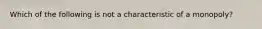 Which of the following is not a characteristic of a monopoly?