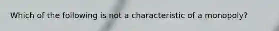 Which of the following is not a characteristic of a​ monopoly?