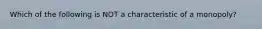 Which of the following is NOT a characteristic of a monopoly?