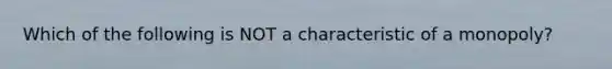 Which of the following is NOT a characteristic of a monopoly?