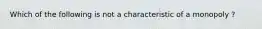 Which of the following is not a characteristic of a monopoly ?