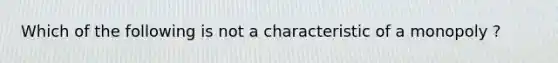 Which of the following is not a characteristic of a monopoly ?