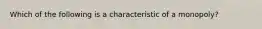 Which of the following is a characteristic of a monopoly?