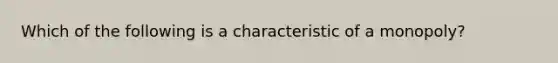 Which of the following is a characteristic of a monopoly?